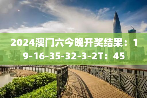 2024澳門六今晚開獎結果：19-16-35-32-3-2T：45