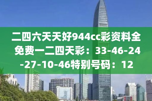 二四六天天好944cc彩資料全 免費一二四天彩：33-46-24-27-10-46特別號碼：12