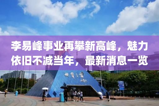 李易峰事業再攀新高峰，魅力依舊不減當年，最新消息一覽
