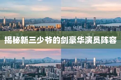 揭秘新三少爺的劍豪華演員陣容