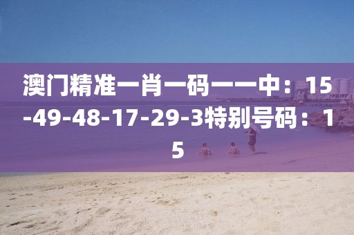 澳門精準一肖一碼一一中：15-49-48-17-29-3特別號碼：15
