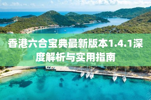 香港六合寶典最新版本1.4.1深度解析與實用指南
