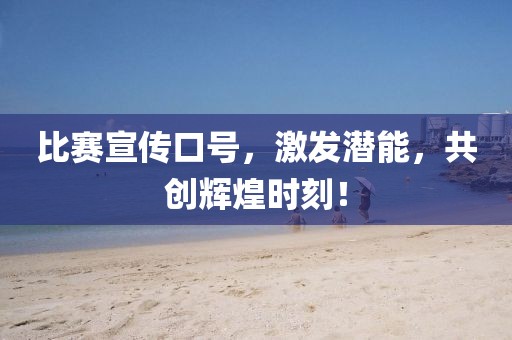 比賽宣傳口號，激發潛能，共創輝煌時刻！