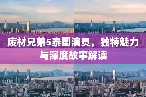 廢材兄弟5泰國演員，獨特魅力與深度故事解讀