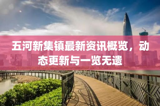 五河新集鎮最新資訊概覽，動態更新與一覽無遺