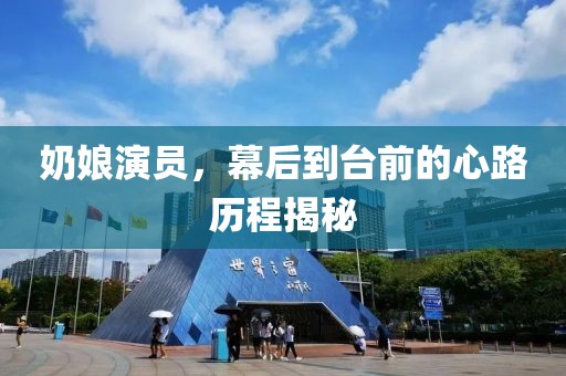 奶娘演員，幕后到臺前的心路歷程揭秘
