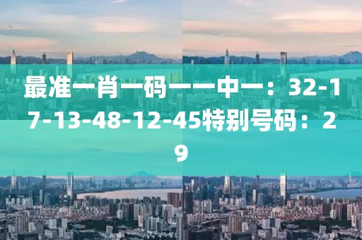 最準一肖一碼一一中一：32-17-13-48-12-45特別號碼：29