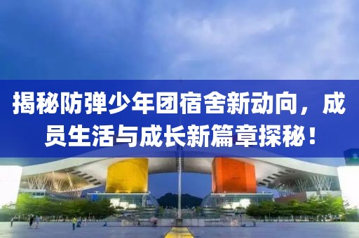 揭秘防彈少年團宿舍新動向，成員生活與成長新篇章探秘！