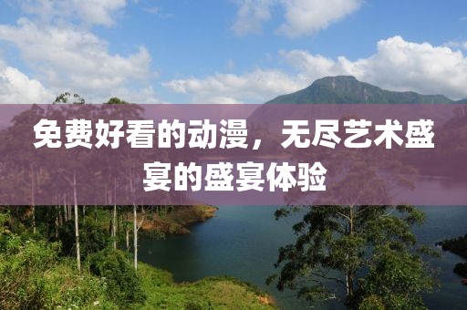 免費好看的動漫，無盡藝術盛宴的盛宴體驗