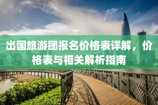 出國旅游團報名價格表詳解，價格表與相關解析指南