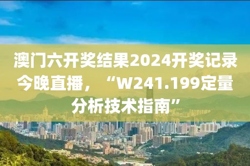 澳門六開獎結果2024開獎記錄今晚直播，“W241.199定量分析技術指南”