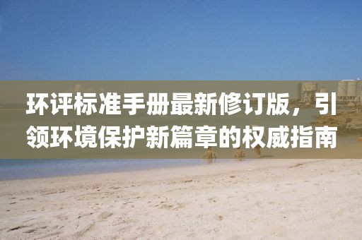 環評標準手冊最新修訂版，引領環境保護新篇章的權威指南