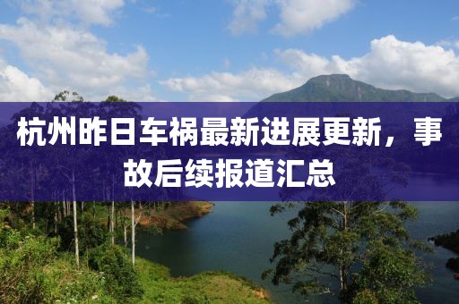 杭州昨日車禍最新進展更新，事故后續報道匯總