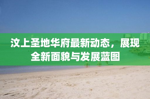 汶上圣地華府最新動態，展現全新面貌與發展藍圖