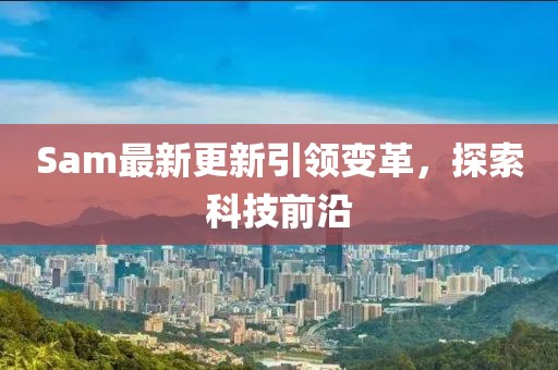 Sam最新更新引領變革，探索科技前沿
