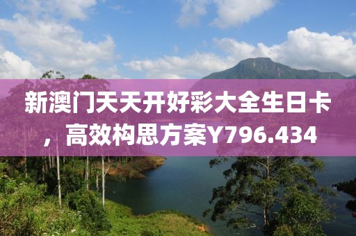 新澳門天天開好彩大全生日卡，高效構思方案Y796.434
