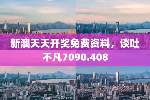 新澳天天開獎免費資料，談吐不凡7090.408