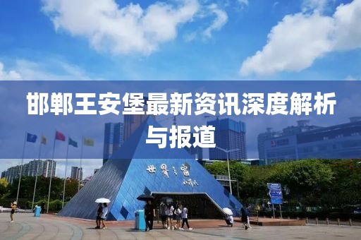邯鄲王安堡最新資訊深度解析與報道