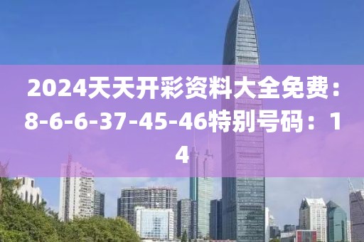 2024天天開彩資料大全免費：8-6-6-37-45-46特別號碼：14