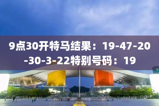 9點30開特馬結果：19-47-20-30-3-22特別號碼：19