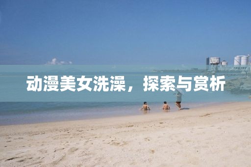 動漫美女洗澡，探索與賞析