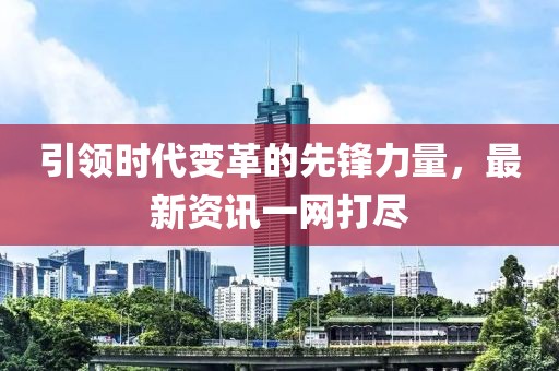 引領時代變革的先鋒力量，最新資訊一網打盡