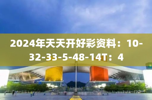2024年天天開好彩資料：10-32-33-5-48-14T：4