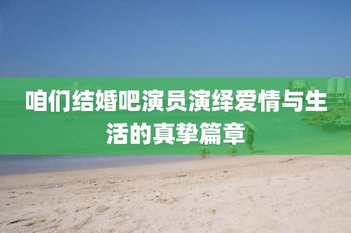 咱們結婚吧演員演繹愛情與生活的真摯篇章