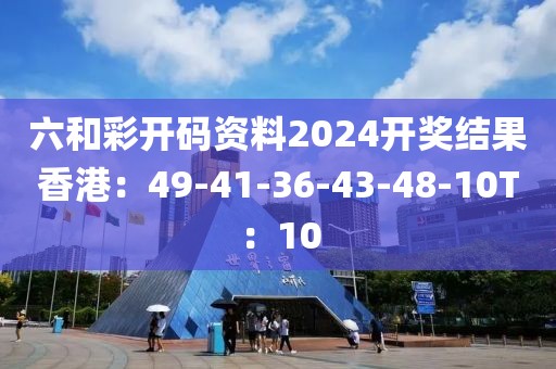 六和彩開碼資料2024開獎結果香港：49-41-36-43-48-10T：10
