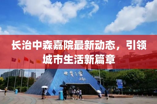 長治中森嘉院最新動態，引領城市生活新篇章
