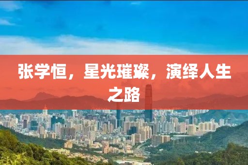 張學恒，星光璀璨，演繹人生之路