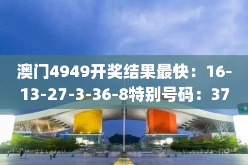 澳門4949開獎結果最快：16-13-27-3-36-8特別號碼：37