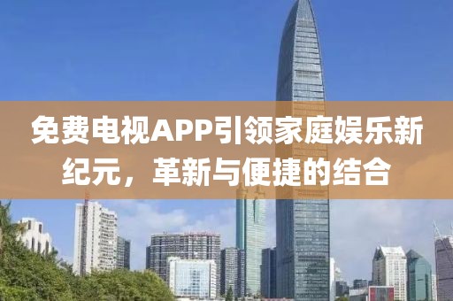 免費電視APP引領家庭娛樂新紀元，革新與便捷的結合