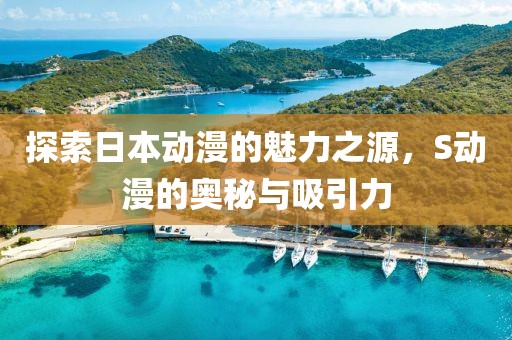 探索日本動漫的魅力之源，S動漫的奧秘與吸引力