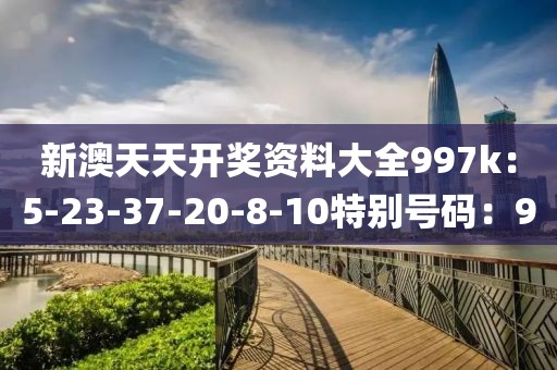 新澳天天開獎資料大全997k：5-23-37-20-8-10特別號碼：9