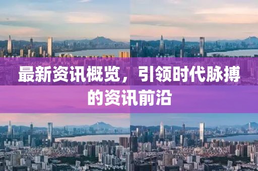 最新資訊概覽，引領時代脈搏的資訊前沿