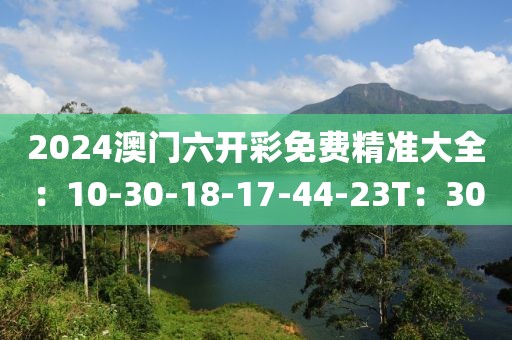 2024澳門六開彩免費精準大全：10-30-18-17-44-23T：30