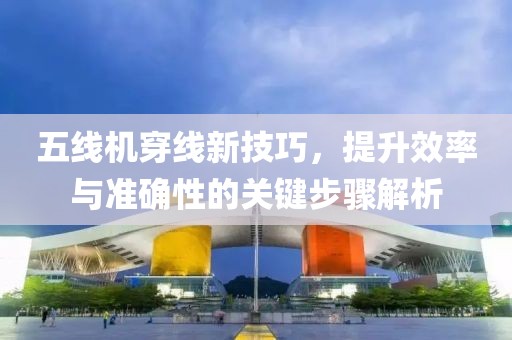五線機穿線新技巧，提升效率與準確性的關鍵步驟解析