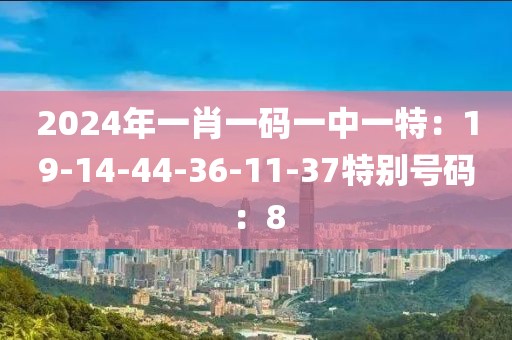 2024年一肖一碼一中一特：19-14-44-36-11-37特別號碼：8