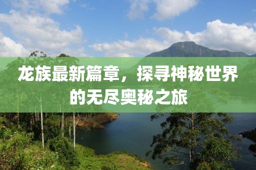 龍族最新篇章，探尋神秘世界的無盡奧秘之旅