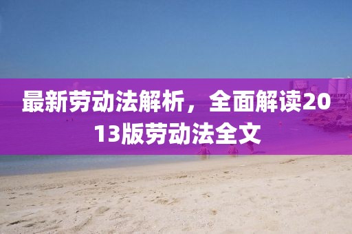 最新勞動法解析，全面解讀2013版勞動法全文