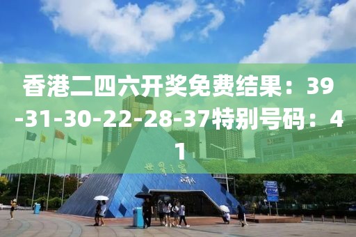香港二四六開獎免費結果：39-31-30-22-28-37特別號碼：41