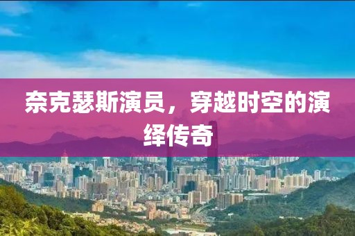 奈克瑟斯演員，穿越時空的演繹傳奇