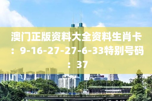 澳門正版資料大全資料生肖卡：9-16-27-27-6-33特別號碼：37