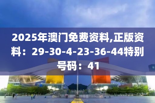 2025年澳門免費資料,正版資料：29-30-4-23-36-44特別號碼：41