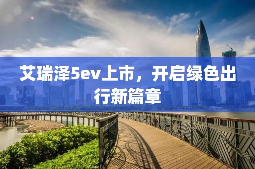 艾瑞澤5ev上市，開啟綠色出行新篇章