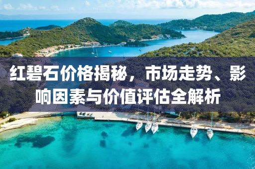 紅碧石價格揭秘，市場走勢、影響因素與價值評估全解析