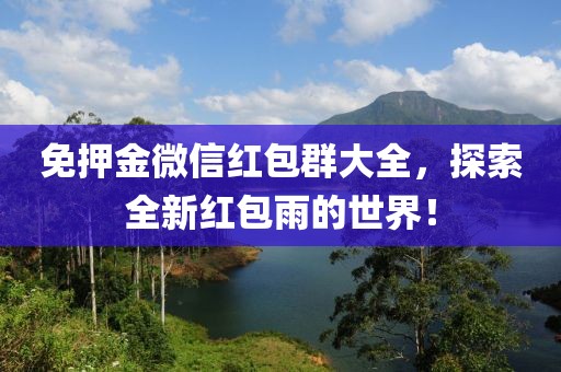 免押金微信紅包群大全，探索全新紅包雨的世界！