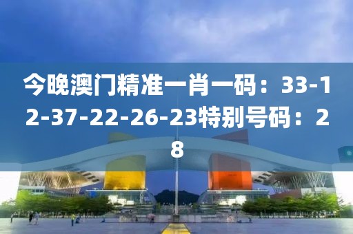 今晚澳門精準一肖一碼：33-12-37-22-26-23特別號碼：28