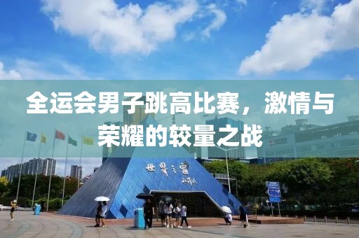 全運會男子跳高比賽，激情與榮耀的較量之戰